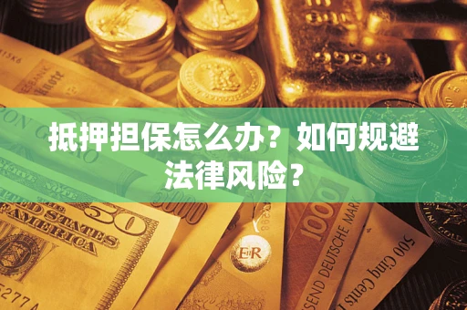 武汉抵押担保怎么办?如何规避法律风险? 武汉抵押担保怎么办?如何规避法律风险?