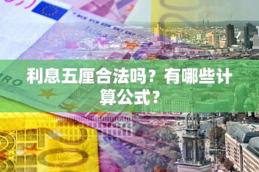 武汉利息五厘合法吗?有哪些计算公式? 武汉利息五厘合法吗?有哪些计算公式?