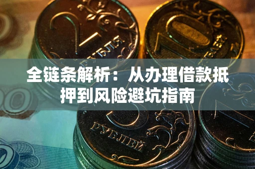 武汉全链条解析:从办理借款抵押到风险避坑指南 武汉全链条解析:从办理借款抵押到风险避坑指南