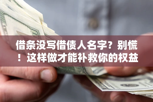 武汉借条没写借债人名字?别慌!这样做才能补救你的权益! 武汉借条没写借债人名字?别慌!这样做才能补救你的权益!