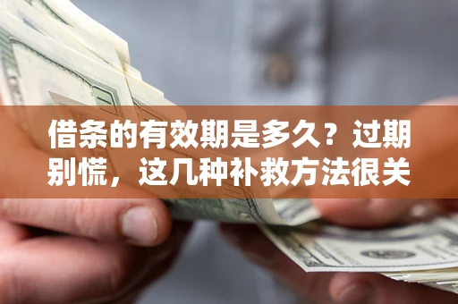 武汉借条的有效期是多久?过期别慌,这几种补救方法很关键 武汉借条的有效期是多久?过期别慌,这几种补救方法很关键