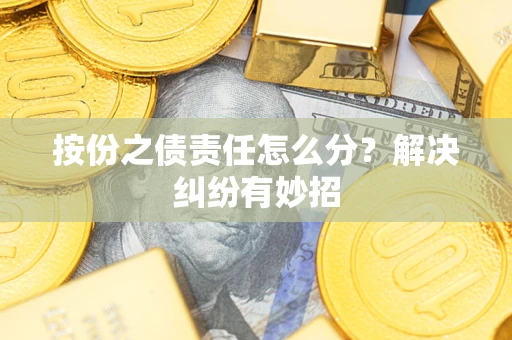 武汉按份之债责任怎么分?解决纠纷有妙招 武汉按份之债责任怎么分?解决纠纷有妙招