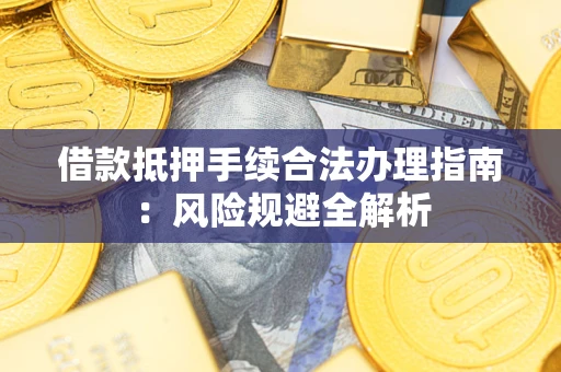 武汉借款抵押手续合法办理指南：风险规避全解析