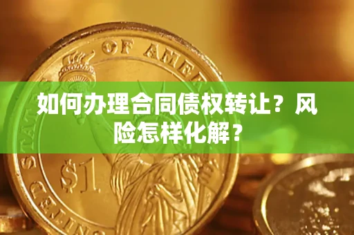 武汉如何办理合同债权转让?风险怎样化解? 武汉如何办理合同债权转让?风险怎样化解?