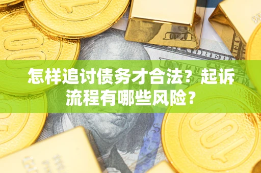 武汉怎样追讨债务才合法?起诉流程有哪些风险? 武汉怎样追讨债务才合法?起诉流程有哪些风险?