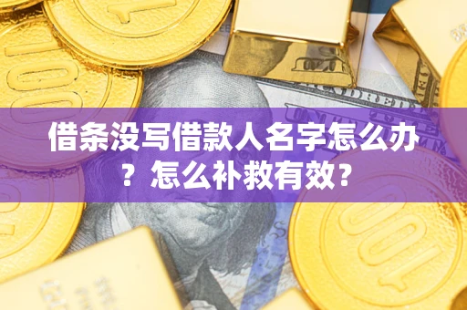 武汉借条没写借款人名字怎么办?怎么补救有效? 武汉借条没写借款人名字怎么办?怎么补救有效?