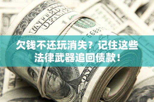 武汉欠钱不还玩消失?记住这些法律武器追回债款! 武汉欠钱不还玩消失?记住这些法律武器追回债款!