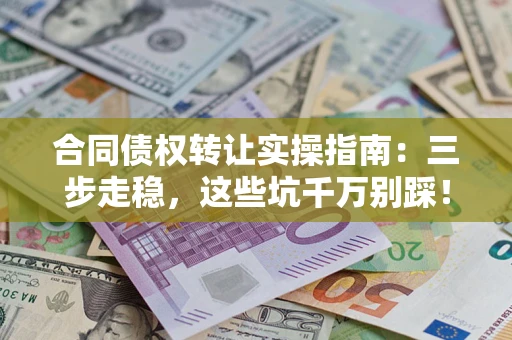 武汉合同债权转让实操指南:三步走稳,这些坑千万别踩! 武汉合同债权转让实操指南:三步走稳,这些坑千万别踩!