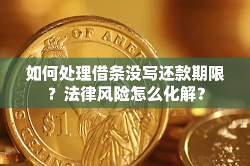 武汉如何处理借条没写还款期限?法律风险怎么化解? 武汉如何处理借条没写还款期限?法律风险怎么化解?