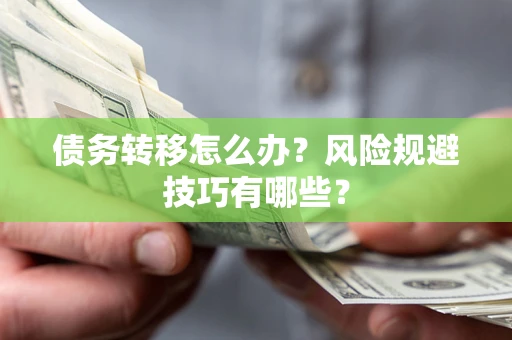 武汉债务转移怎么办?风险规避技巧有哪些? 武汉债务转移怎么办?风险规避技巧有哪些?