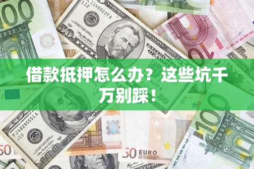武汉借款抵押怎么办?这些坑千万别踩! 武汉借款抵押怎么办?这些坑千万别踩!