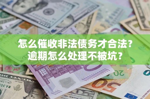 武汉怎么催收非法债务才合法？逾期怎么处理不被坑？