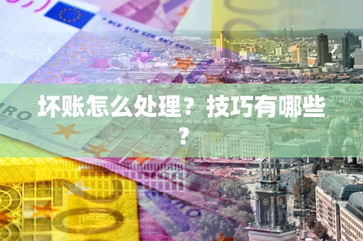 武汉坏账怎么处理？技巧有哪些？