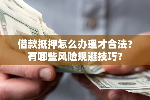 武汉借款抵押怎么办理才合法?有哪些风险规避技巧? 武汉借款抵押怎么办理才合法?有哪些风险规避技巧?