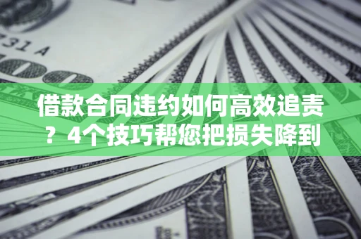 武汉借款合同违约如何高效追责?4个技巧帮您把损失降到最低! 武汉借款合同违约如何高效追责?4个技巧帮您把损失降到最低!