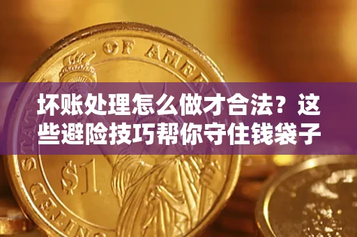 武汉坏账处理怎么做才合法?这些避险技巧帮你守住钱袋子 武汉坏账处理怎么做才合法?这些避险技巧帮你守住钱袋子