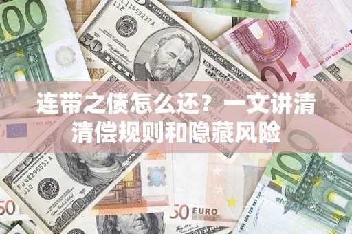 武汉连带之债怎么还?一文讲清清偿规则和隐藏风险 武汉连带之债怎么还?一文讲清清偿规则和隐藏风险