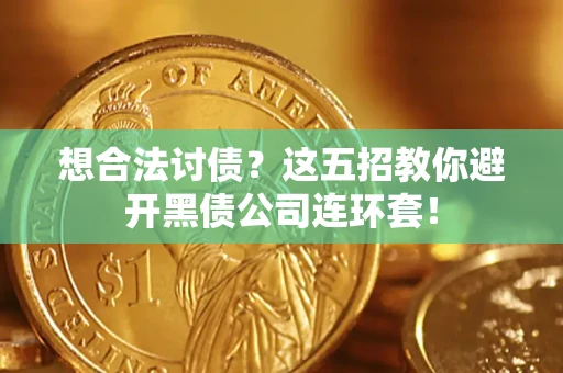 武汉想合法讨债？这五招教你避开黑债公司连环套！